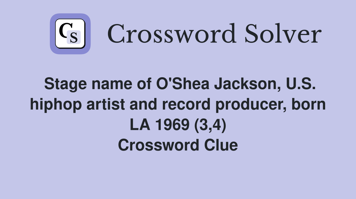 Stage name of O'Shea Jackson, U.S. hiphop artist and record producer